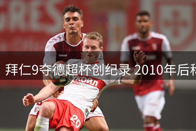 拜仁9夺德超杯创纪录 2010年后称霸德国足坛