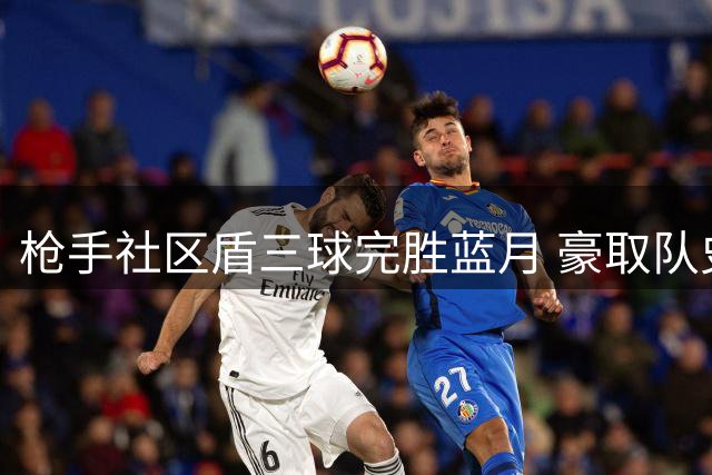 枪手社区盾三球完胜蓝月 豪取队史第18座桂冠