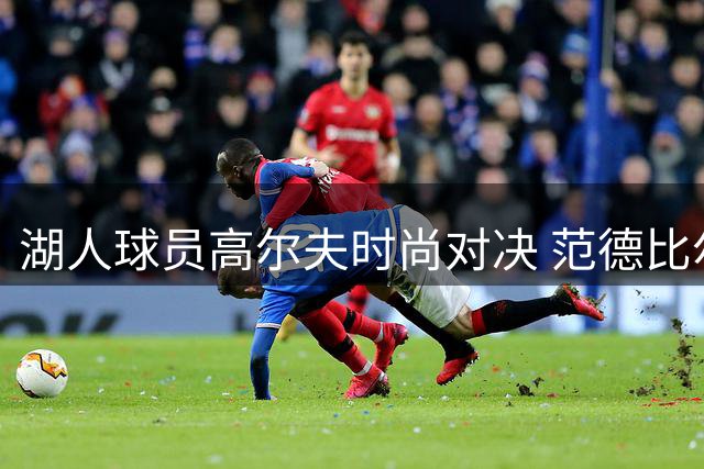湖人球员高尔夫时尚对决 范德比尔特自称赛场双冠王