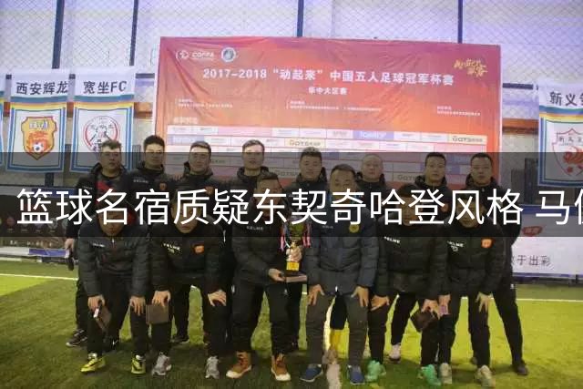 篮球名宿质疑东契奇哈登风格 马健持不同见解