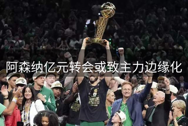 阿森纳亿元转会或致主力边缘化